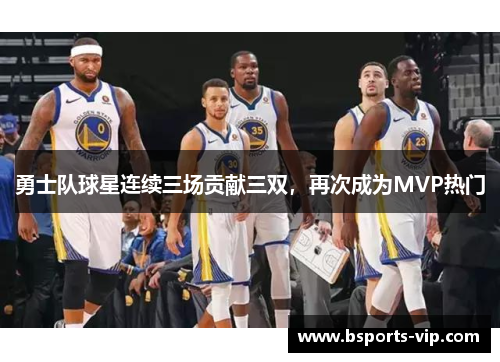 勇士队球星连续三场贡献三双，再次成为MVP热门