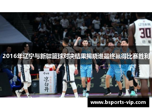 2016年辽宁与新疆篮球对决结果揭晓谁最终赢得比赛胜利