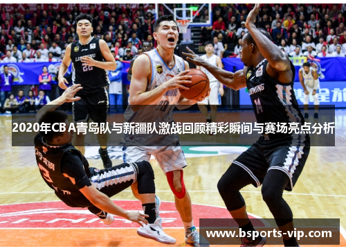 2020年CBA青岛队与新疆队激战回顾精彩瞬间与赛场亮点分析