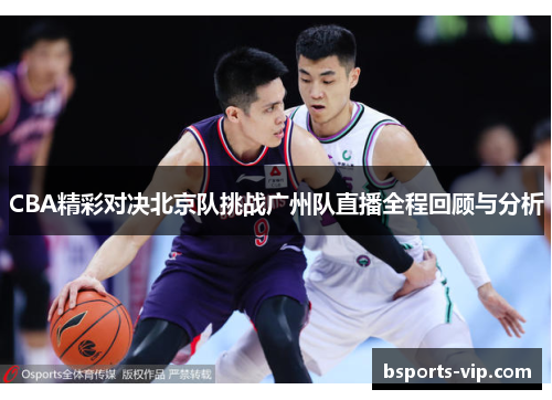 CBA精彩对决北京队挑战广州队直播全程回顾与分析