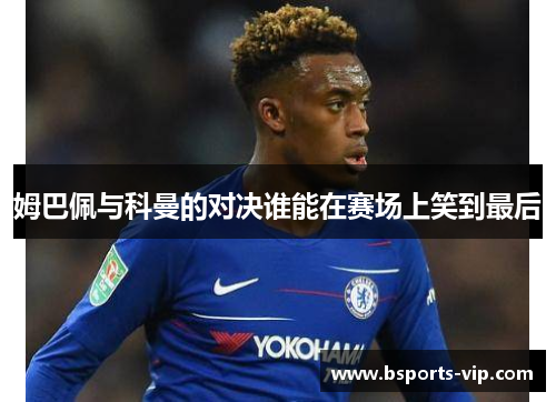姆巴佩与科曼的对决谁能在赛场上笑到最后