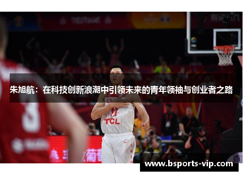 朱旭航：在科技创新浪潮中引领未来的青年领袖与创业者之路