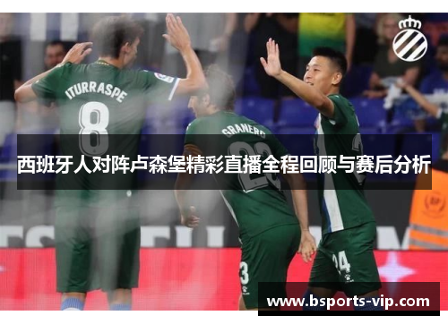 西班牙人对阵卢森堡精彩直播全程回顾与赛后分析