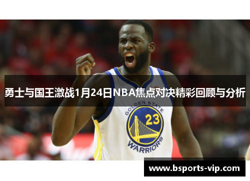 勇士与国王激战1月24日NBA焦点对决精彩回顾与分析