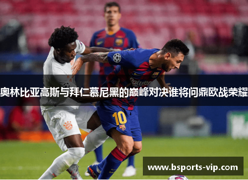 奥林比亚高斯与拜仁慕尼黑的巅峰对决谁将问鼎欧战荣耀