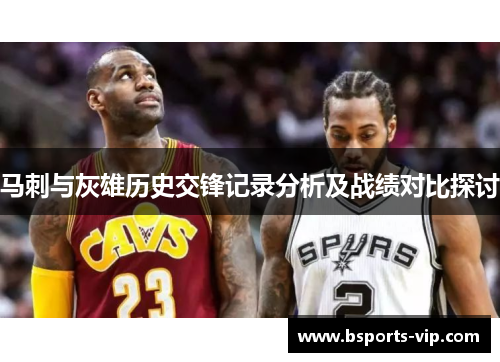 马刺与灰雄历史交锋记录分析及战绩对比探讨
